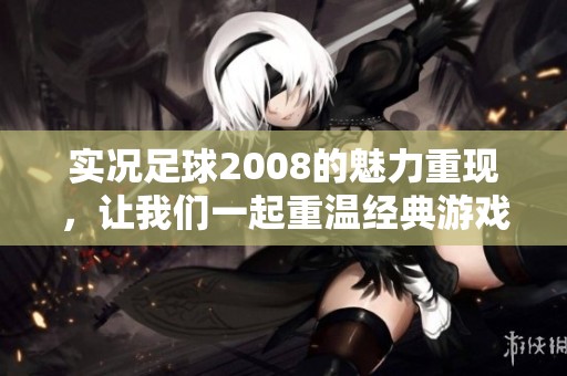 实况足球2008的魅力重现，让我们一起重温经典游戏的精彩时刻