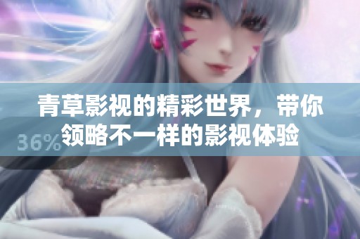 青草影视的精彩世界，带你领略不一样的影视体验