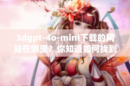 **gpt-4o-mini下载的网站在哪里？你知道如何找到这个网址吗？