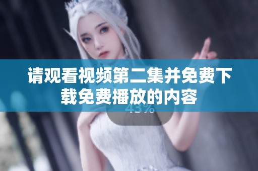 请观看视频第二集并免费下载免费播放的内容
