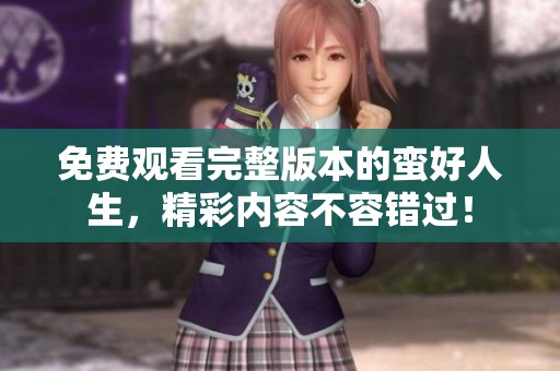 免费观看完整版本的蛮好人生，精彩内容不容错过！