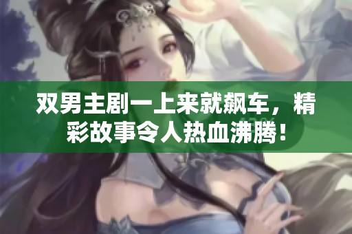 双男主剧一上来就飙车，精彩故事令人热血沸腾！