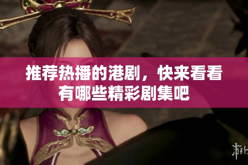 推荐热播的港剧，快来看看有哪些精彩剧集吧