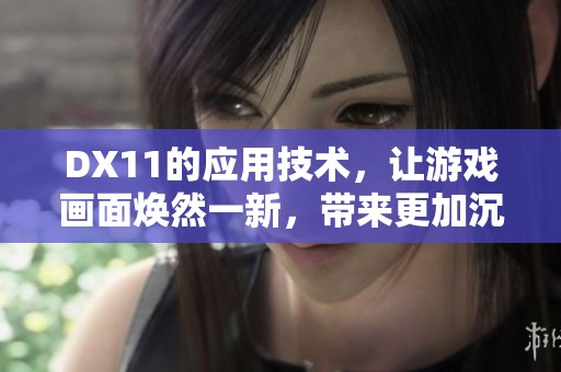DX11的应用技术，让游戏画面焕然一新，带来更加沉浸的体验。