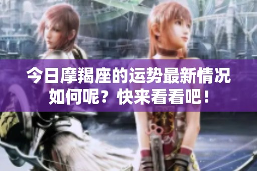 今日摩羯座的运势最新情况如何呢？快来看看吧！