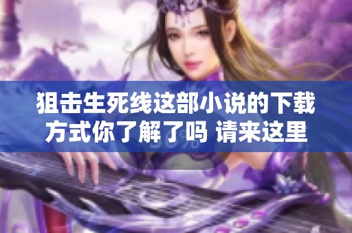 狙击生死线这部小说的下载方式你了解了吗 请来这里获取更多信息