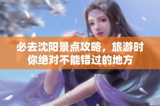 必去沈阳景点攻略，旅游时你绝对不能错过的地方