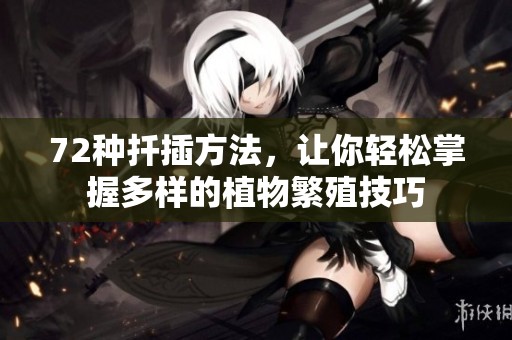 72种扦插方法，让你轻松掌握多样的植物繁殖技巧