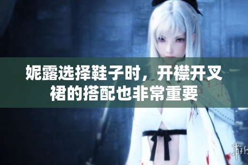 妮露选择鞋子时，开襟开叉裙的搭配也非常重要