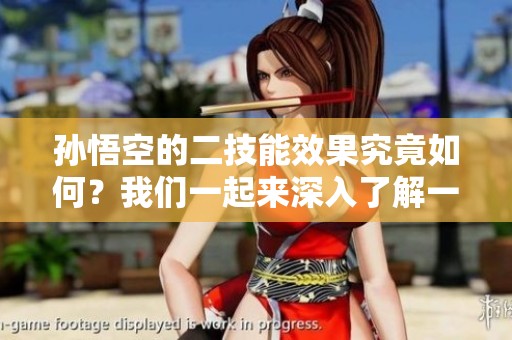 孙悟空的二技能效果究竟如何？我们一起来深入了解一下吧！