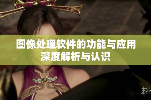 图像处理软件的功能与应用深度解析与认识