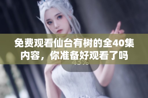 免费观看仙台有树的全40集内容，你准备好观看了吗
