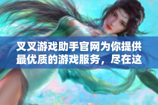 叉叉游戏助手官网为你提供最优质的游戏服务，尽在这里！