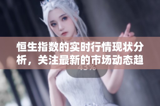 恒生指数的实时行情现状分析，关注最新的市场动态趋势更新