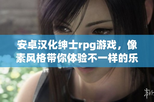 安卓汉化绅士rpg游戏，像素风格带你体验不一样的乐趣