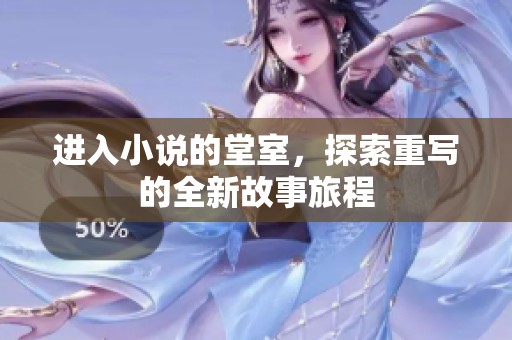进入小说的堂室，探索重写的全新故事旅程