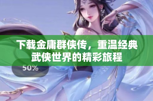 下载金庸群侠传，重温经典武侠世界的精彩旅程
