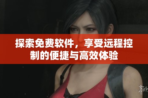 探索免费软件，享受远程控制的便捷与高效体验