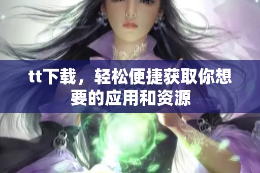 tt下载，轻松便捷获取你想要的应用和资源