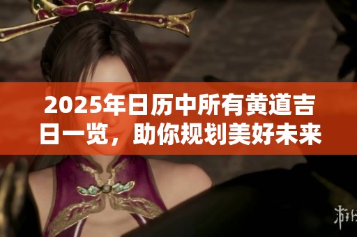2025年日历中所有黄道吉日一览，助你规划美好未来