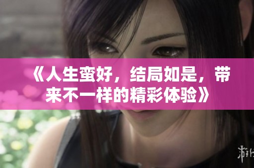 《人生蛮好，结局如是，带来不一样的精彩体验》