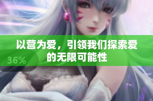 以营为爱，引领我们探索爱的无限可能性