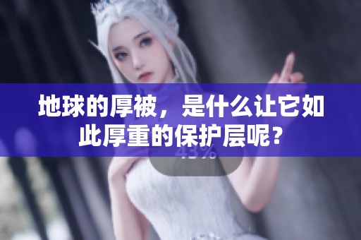 地球的厚被，是什么让它如此厚重的保护层呢？