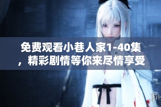 免费观看小巷人家1-40集，精彩剧情等你来尽情享受！