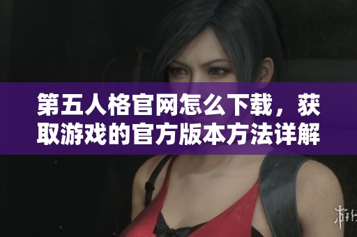 第五人格官网怎么下载，获取游戏的官方版本方法详解
