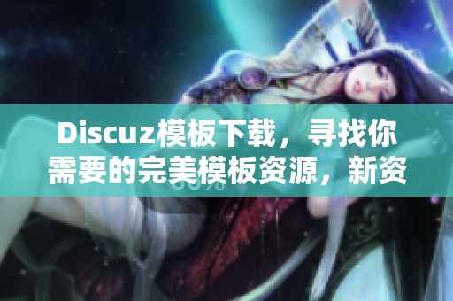 Discuz模板下载，寻找你需要的完美模板资源，新资源尽在此处。
