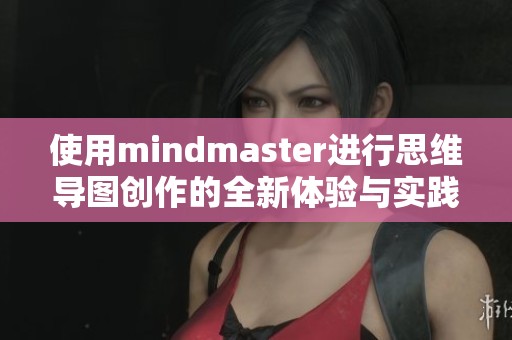 使用mindmaster进行思维导图创作的全新体验与实践指南