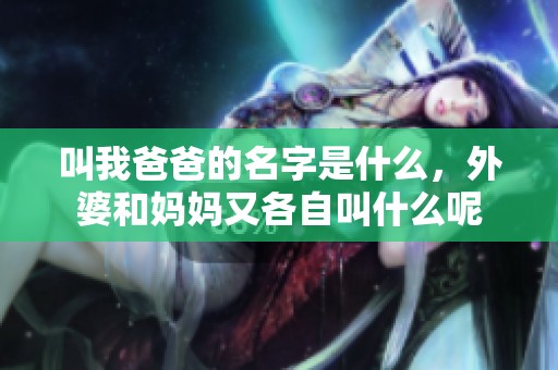 叫我爸爸的名字是什么，外婆和妈妈又各自叫什么呢
