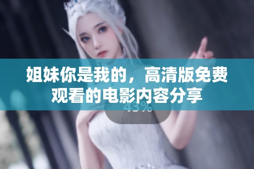 姐妹你是我的，高清版免费观看的电影内容分享