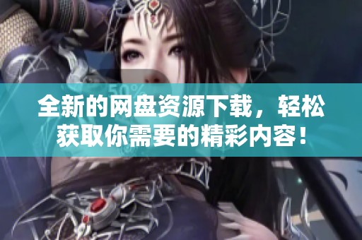 全新的网盘资源下载，轻松获取你需要的精彩内容！