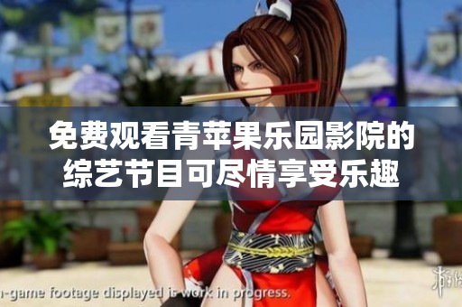 免费观看青苹果乐园影院的综艺节目可尽情享受乐趣