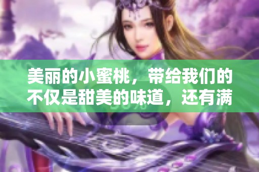 美丽的小蜜桃，带给我们的不仅是甜美的味道，还有满满的幸福感。