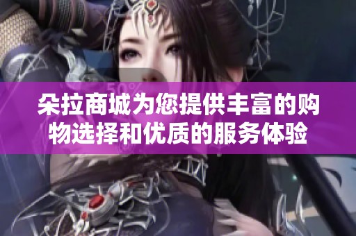 朵拉商城为您提供丰富的购物选择和优质的服务体验