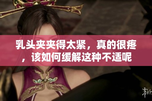 乳头夹夹得太紧，真的很疼，该如何缓解这种不适呢