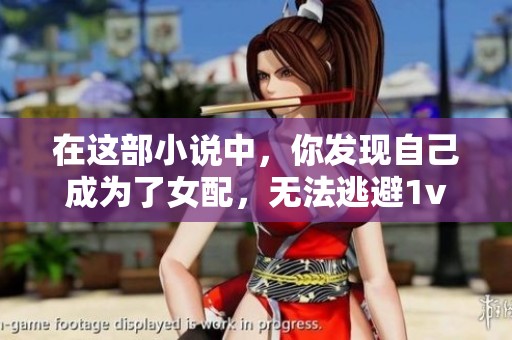 在这部小说中，你发现自己成为了女配，无法逃避1v4的命运。
