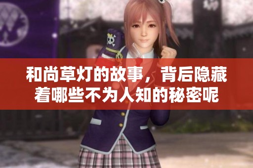 和尚草灯的故事，背后隐藏着哪些不为人知的秘密呢