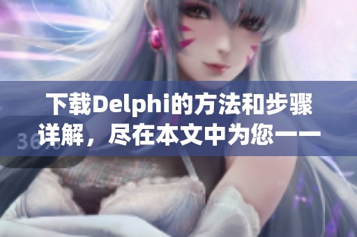 下载Delphi的方法和步骤详解，尽在本文中为您一一揭晓