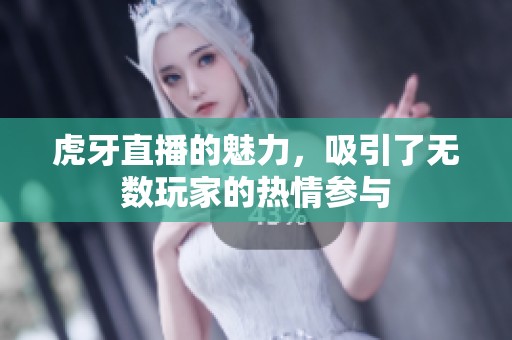 虎牙直播的魅力，吸引了无数玩家的热情参与
