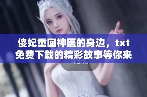 傻妃重回神医的身边，txt免费下载的精彩故事等你来读