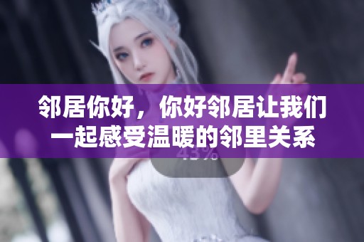 邻居你好，你好邻居让我们一起感受温暖的邻里关系