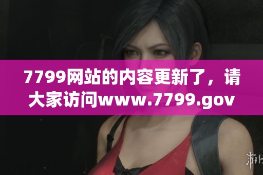 7799网站的内容更新了，请大家访问www.7799.gov.cn查看详细信息。