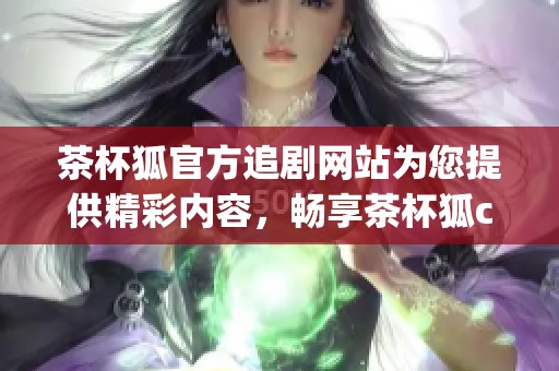 茶杯狐官方追剧网站为您提供精彩内容，畅享茶杯狐cupfox带来的追剧体验