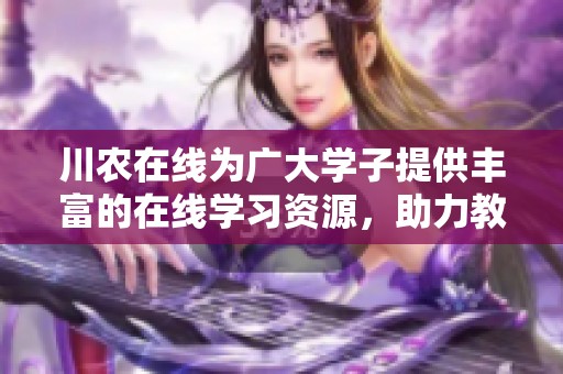 川农在线为广大学子提供丰富的在线学习资源，助力教育发展与成长。
