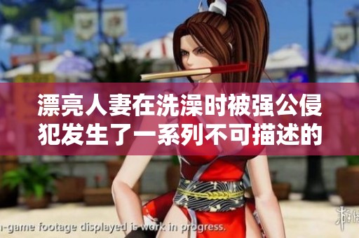 漂亮人妻在洗澡时被强公侵犯发生了一系列不可描述的事情