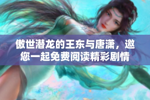 傲世潜龙的王东与唐潇，邀您一起免费阅读精彩剧情