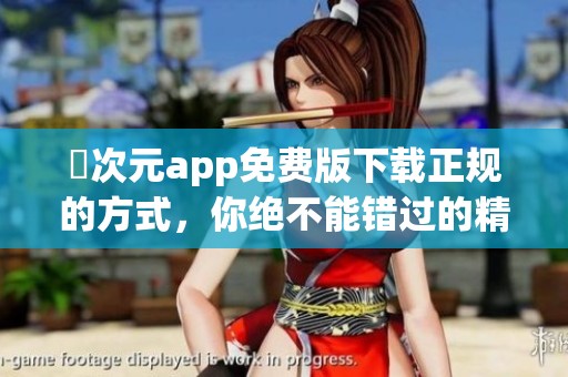 囧次元app免费版下载正规的方式，你绝不能错过的精彩体验！